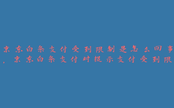 京东白条支付受到限制是怎么回事,京东白条支付时提示支付受到限制? 京东白条支付受到限制是怎么回事,京东白条支付时提示支付受到限制?