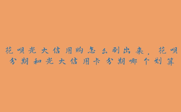 花呗光大信用购怎么刷出来,花呗分期和光大信用卡分期哪个划算 花呗光大信用购怎么刷出来,花呗分期和光大信用卡分期哪个划算