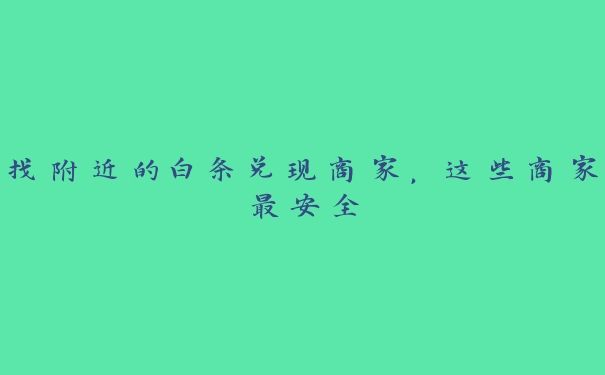 找附近的白条兑现商家,这些商家最安全 找附近的白条兑现商家,这些商家最安全
