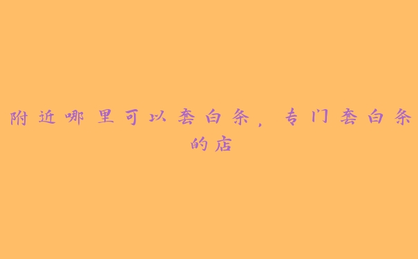 附近哪里可以套白条，专门套白条的店