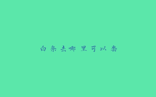 白条去哪里可以套 白条去哪里可以套