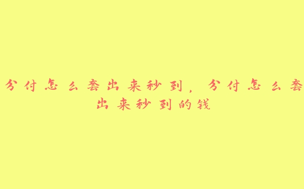 分付怎么套出来秒到,分付怎么套出来秒到的钱 分付怎么套出来秒到,分付怎么套出来秒到的钱