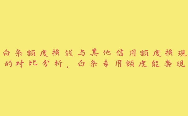 白条额度换钱与其他信用额度换现的对比分析,白条专用额度能套出来 白条额度换钱与其他信用额度换现的对比分析,白条专用额度能套出来