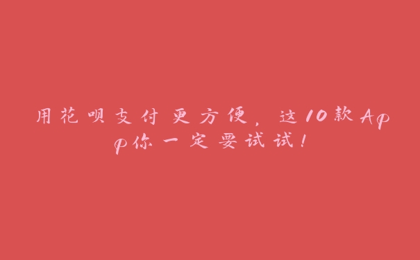 用花呗支付更方便,这10款App你一定要试试! 用花呗支付更方便,这10款App你一定要试试!