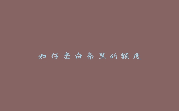 如何套白条里的额度 如何套白条里的额度