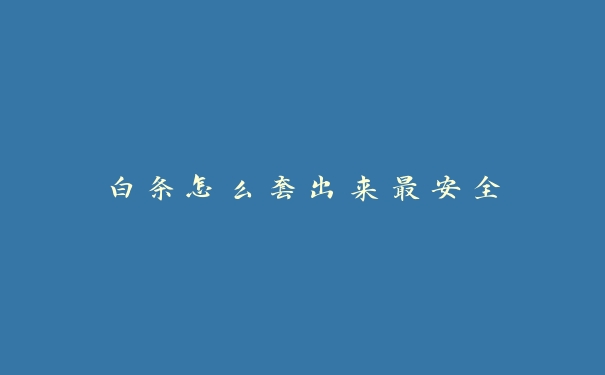 白条怎么套出来最安全 白条怎么套出来最安全