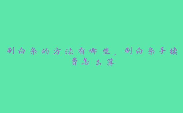 刷白条的方法有哪些,刷白条手续费怎么算 刷白条的方法有哪些,刷白条手续费怎么算