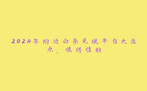 2024年附近白条兑现平台大盘点,值得信赖 2024年附近白条兑现平台大盘点,值得信赖