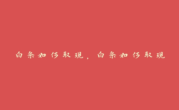 白条如何取现,白条如何取现 白条如何取现,白条如何取现