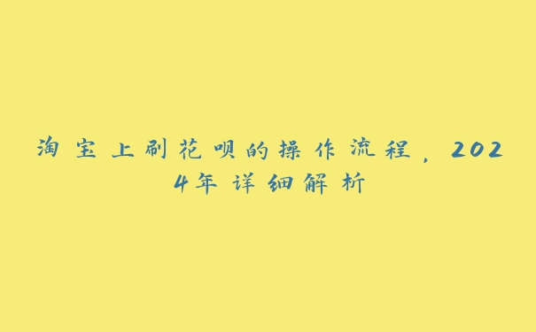 淘宝上刷花呗的操作流程，2024年详细解析