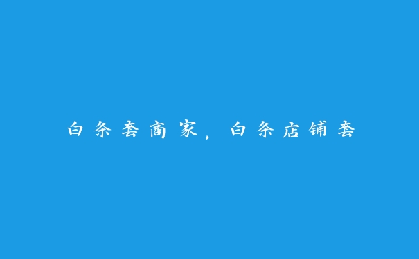 白条套商家，白条店铺套