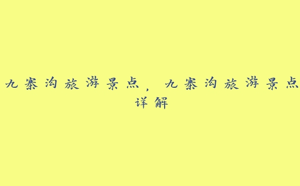 九寨沟旅游景点,九寨沟旅游景点详解 九寨沟旅游景点,九寨沟旅游景点详解