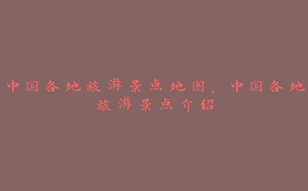 中国各地旅游景点地图,中国各地旅游景点介绍 中国各地旅游景点地图,中国各地旅游景点介绍