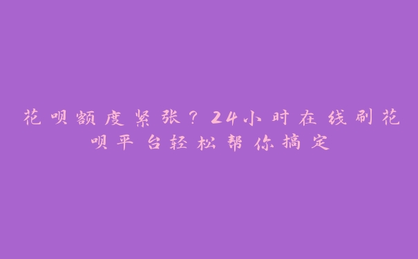 花呗额度紧张?24小时在线刷花呗平台轻松帮你搞定 花呗额度紧张?24小时在线刷花呗平台轻松帮你搞定