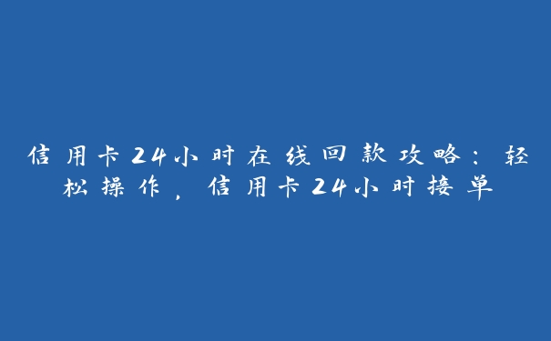 信用卡24小时在线回款攻略:轻松操作,信用卡24小时接单 信用卡24小时在线回款攻略:轻松操作,信用卡24小时接单