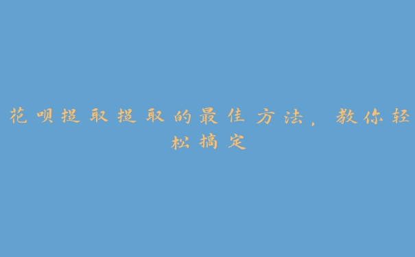 花呗提取提取的最佳方法,教你轻松搞定 花呗提取提取的最佳方法,教你轻松搞定