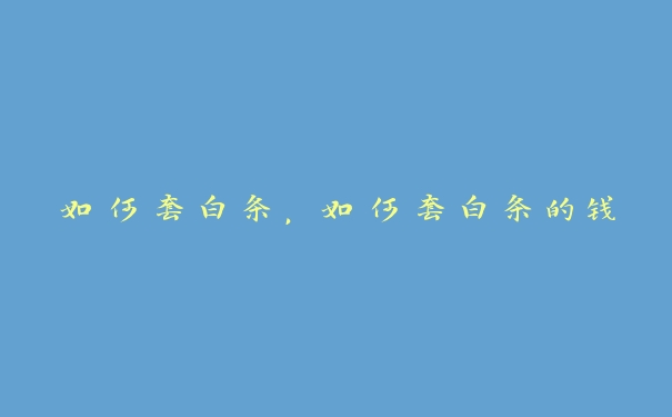 如何套白条,如何套白条的钱 如何套白条,如何套白条的钱