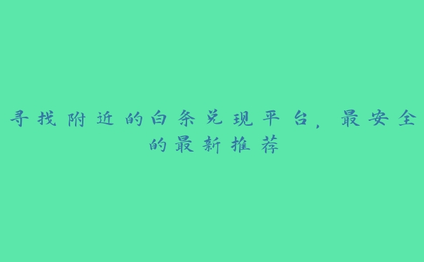 寻找附近的白条兑现平台,最安全的最新推荐 寻找附近的白条兑现平台,最安全的最新推荐