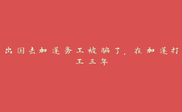 出国去加蓬务工被骗了,在加蓬打工三年 出国去加蓬务工被骗了,在加蓬打工三年
