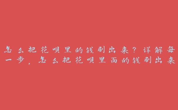 怎么把花呗里的钱刷出来?详解每一步,怎么把花呗里面的钱刷出来 怎么把花呗里的钱刷出来?详解每一步,怎么把花呗里面的钱刷出来