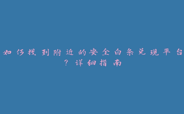 如何找到附近的安全白条兑现平台?详细指南 如何找到附近的安全白条兑现平台?详细指南