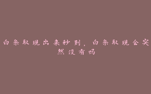 白条取现出来秒到,白条取现会突然没有吗 白条取现出来秒到,白条取现会突然没有吗