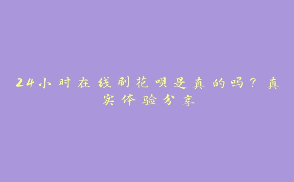 24小时在线刷花呗是真的吗？真实体验分享