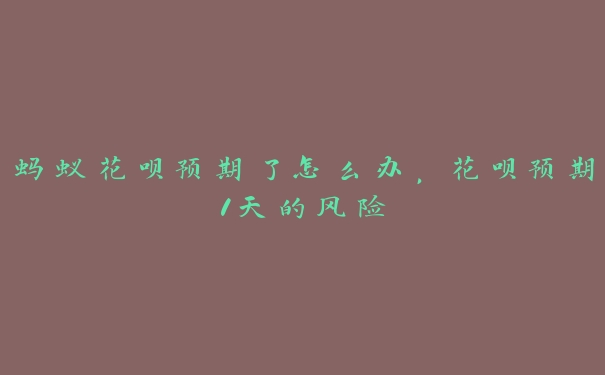 蚂蚁花呗预期了怎么办,花呗预期1天的风险 蚂蚁花呗预期了怎么办,花呗预期1天的风险