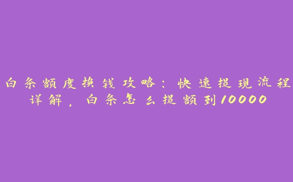 白条额度换钱攻略:快速提现流程详解,白条怎么提额到10000 白条额度换钱攻略:快速提现流程详解,白条怎么提额到10000