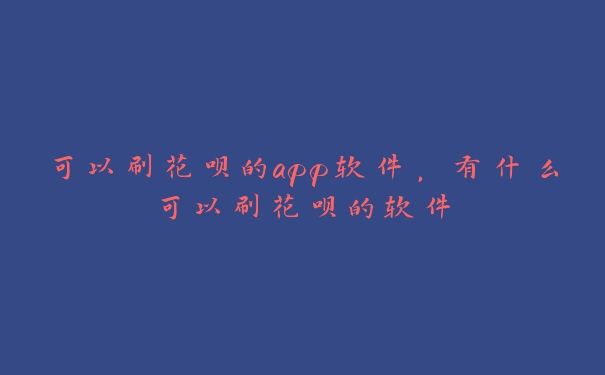 可以刷花呗的app软件,有什么可以刷花呗的软件 可以刷花呗的app软件,有什么可以刷花呗的软件