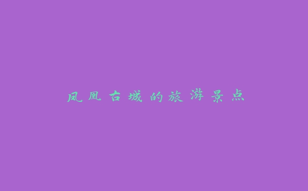 凤凰古城的旅游景点 凤凰古城的旅游景点