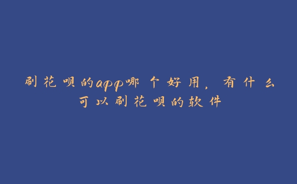 刷花呗的app哪个好用,有什么可以刷花呗的软件 刷花呗的app哪个好用,有什么可以刷花呗的软件