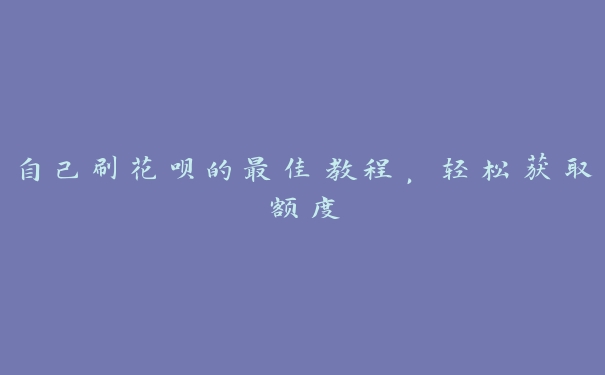自己刷花呗的最佳教程,轻松获取额度 自己刷花呗的最佳教程,轻松获取额度