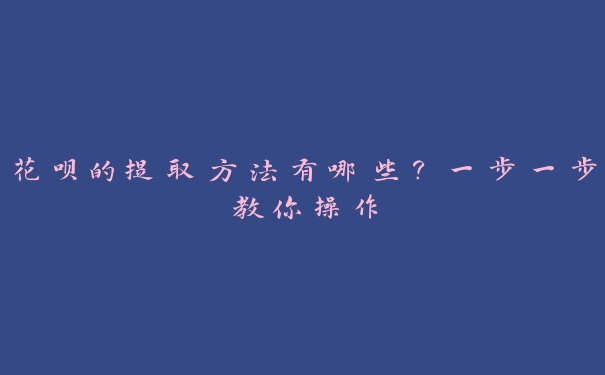 花呗的提取方法有哪些?一步一步教你操作 花呗的提取方法有哪些?一步一步教你操作