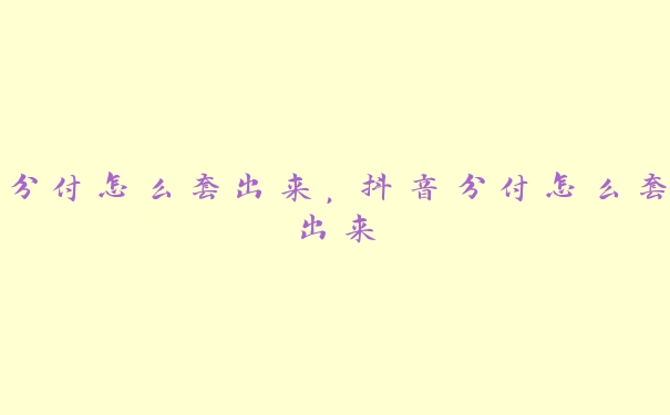 分付怎么套出来，抖音分付怎么套出来
