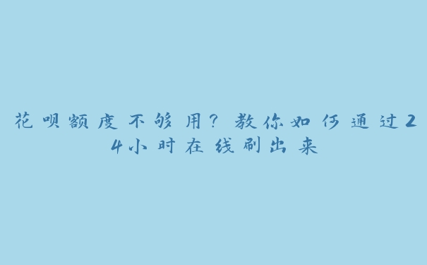 花呗额度不够用？教你如何通过24小时在线刷出来
