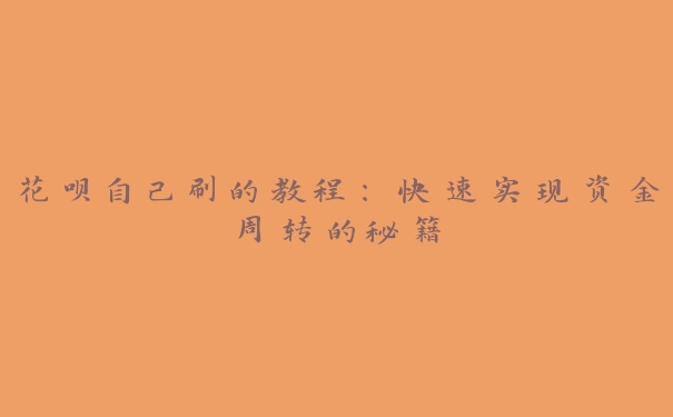 花呗自己刷的教程:快速实现资金周转的秘籍 花呗自己刷的教程:快速实现资金周转的秘籍