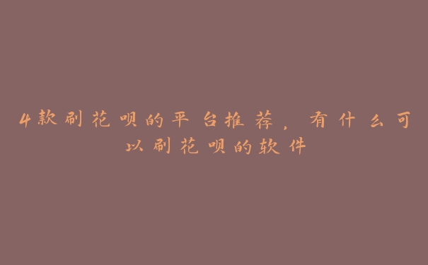 4款刷花呗的平台推荐,有什么可以刷花呗的软件 4款刷花呗的平台推荐,有什么可以刷花呗的软件