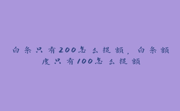 白条只有200怎么提额,白条额度只有100怎么提额 白条只有200怎么提额,白条额度只有100怎么提额