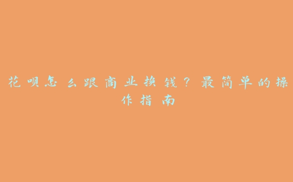 花呗怎么跟商业换钱?最简单的操作指南 花呗怎么跟商业换钱?最简单的操作指南