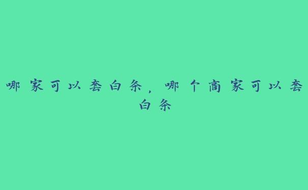 哪家可以套白条,哪个商家可以套白条 哪家可以套白条,哪个商家可以套白条