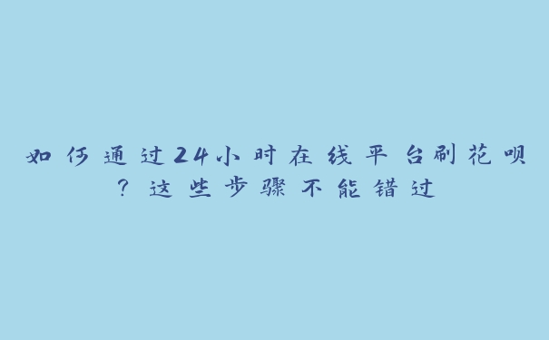 如何通过24小时在线平台刷花呗?这些步骤不能错过 如何通过24小时在线平台刷花呗?这些步骤不能错过