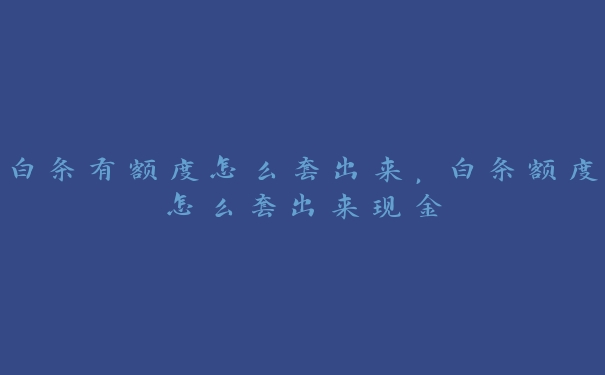白条有额度怎么套出来,白条额度怎么套出来现金 白条有额度怎么套出来,白条额度怎么套出来现金