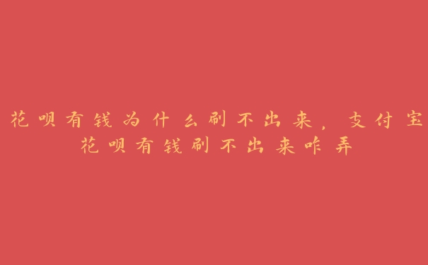 花呗有钱为什么刷不出来,支付宝花呗有钱刷不出来咋弄 花呗有钱为什么刷不出来,支付宝花呗有钱刷不出来咋弄