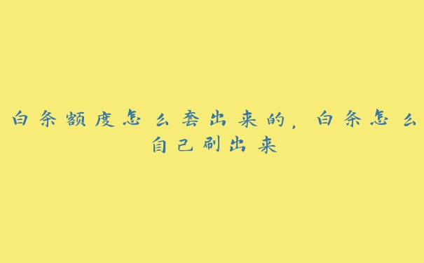 白条额度怎么套出来的，白条怎么自己刷出来