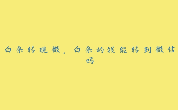 白条转现微，白条的钱能转到微信吗
