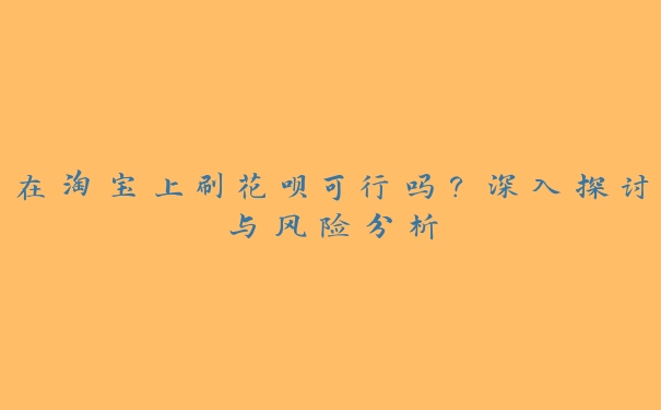 在淘宝上刷花呗可行吗?深入探讨与风险分析 在淘宝上刷花呗可行吗?深入探讨与风险分析