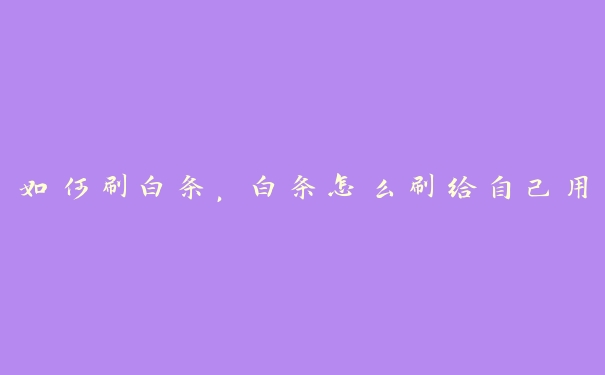 如何刷白条，白条怎么刷给自己用