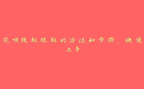 花呗提取提取的方法和步骤,快速上手 花呗提取提取的方法和步骤,快速上手