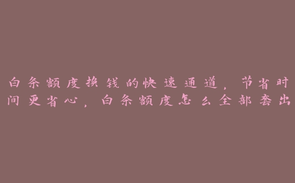白条额度换钱的快速通道,节省时间更省心,白条额度怎么全部套出来2020年 白条额度换钱的快速通道,节省时间更省心,白条额度怎么全部套出来2020年